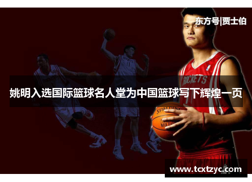 姚明入选国际篮球名人堂为中国篮球写下辉煌一页