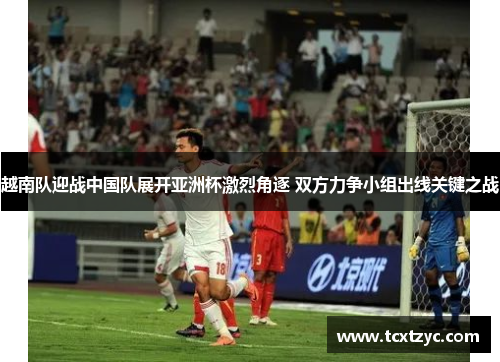 越南队迎战中国队展开亚洲杯激烈角逐 双方力争小组出线关键之战