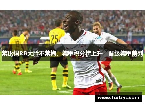 莱比锡RB大胜不莱梅，德甲积分榜上升，晋级德甲前列