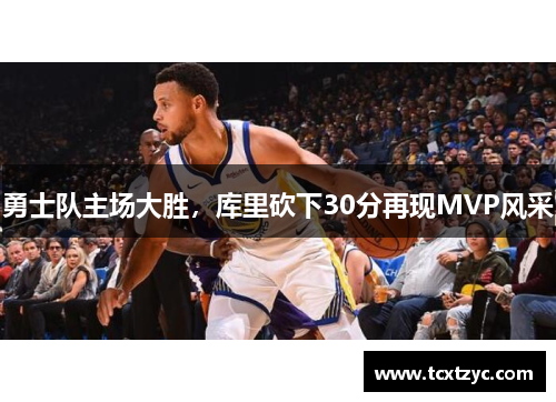 勇士队主场大胜，库里砍下30分再现MVP风采
