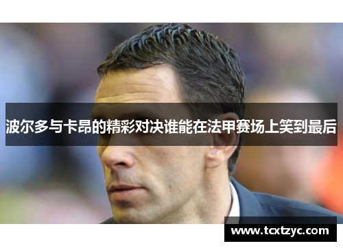 波尔多与卡昂的精彩对决谁能在法甲赛场上笑到最后