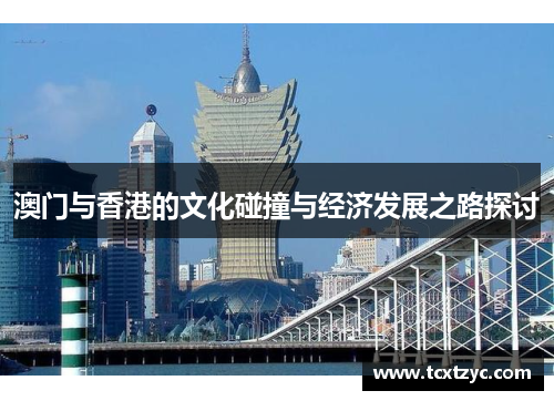 澳门与香港的文化碰撞与经济发展之路探讨