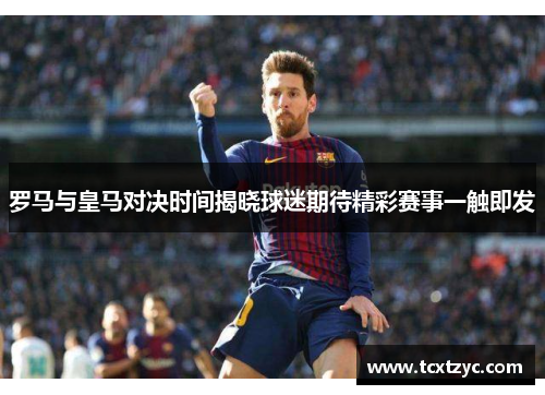 罗马与皇马对决时间揭晓球迷期待精彩赛事一触即发