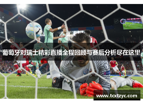 葡萄牙对瑞士精彩直播全程回顾与赛后分析尽在这里